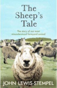 The Sheep’s Tale. The story of our most misunderstood farmyard animal / Lewis-Stempel John