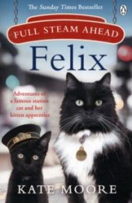 Full Steam Ahead, Felix. Adventures of a famous station cat and her kitten apprentice / Moore Kate