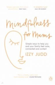 Mindfulness for Mums. Simple ways to help you and your family feel calm, connected and content / Judd Izzy