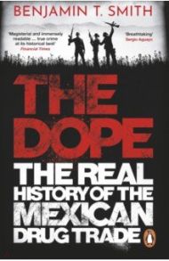 The Dope. The Real History of the Mexican Drug Trade / Smith Benjamin T.