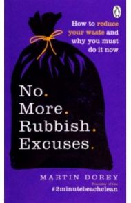 No More Rubbish Excuses! How to reduce your waste and why you must do it now / Dorey Martin