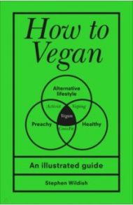 How to Vegan. An illustrated guide / Wildish Stephen