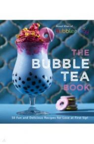 The Bubble Tea Book. 50 Fun and Delicious Recipes for Love at First Sip! / Khan Assad