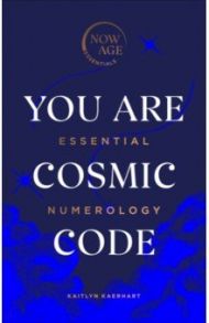 You Are Cosmic Code. Essential Numerology / Kaerhart Kaitlyn