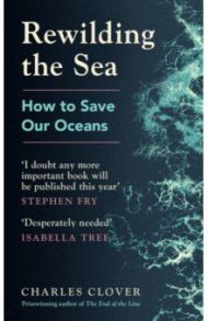 Rewilding the Sea. How to Save our Oceans / Clover Charles