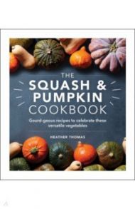 The Squash and Pumpkin Cookbook. Gourd-geous recipes to celebrate these versatile vegetables / Thomas Heather