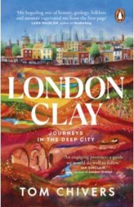 London Clay. Journeys in the Deep City / Chivers Tom