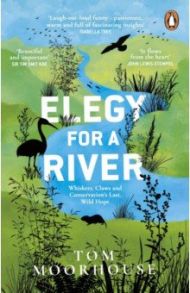 Elegy For a River. Whiskers, Claws and Conservation's Last, Wild Hope / Moorhouse Tom