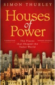 Houses of Power. The Places that Shaped the Tudor World / Thurley Simon