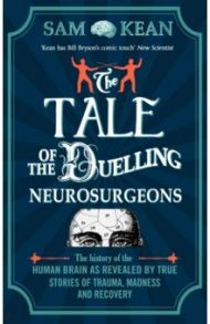 The Tale of the Duelling Neurosurgeons. The History of the Human Brain as Revealed by True Stories / Kean Sam