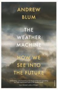 The Weather Machine. How We See Into the Future / Blum Andrew