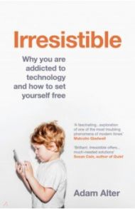 Irresistible. Why you are addicted to technology and how to set yourself free / Alter Adam