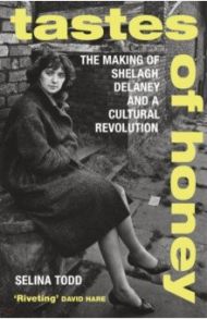 Tastes of Honey. The Making of Shelagh Delaney and a Cultural Revolution / Todd Selina