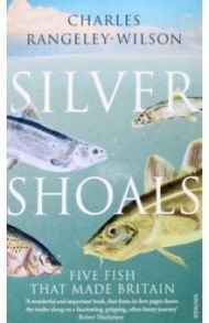 Silver Shoals. Five Fish That Made Britain / Rangeley-Wilson Charles