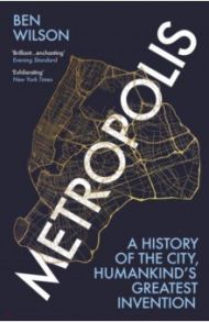 Metropolis. A History of the City, Humankind’s Greatest Invention / Wilson Ben