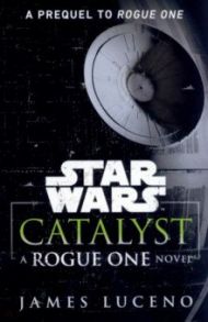 Star Wars. Catalyst. A Rogue One Novel / Luceno James