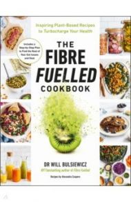 The Fibre Fuelled Cookbook. Inspiring Plant-Based Recipes to Turbocharge Your Health / Bulsiewicz Will