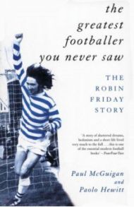 The Greatest Footballer You Never Saw. The Robin Friday Story / McGuigan Paul, Hewitt Paolo