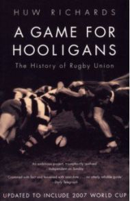 A Game for Hooligans. The History of Rugby Union / Richards Huw