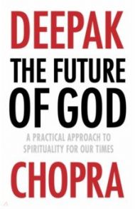 The Future of God. A practical approach to Spirituality for our times / Chopra Deepak