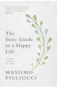 The Stoic Guide to a Happy Life. 53 Brief Lessons for Living / Pigliucci Massimo