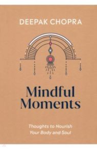 Mindful Moments. Thoughts to Nourish Your Body and Soul / Chopra Deepak