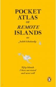 Pocket Atlas of Remote Islands. Fifty Islands I Have Not Visited and Never Will / Schalansky Judith