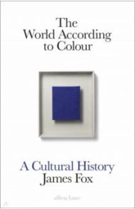 The World According to Colour. A Cultural History / Fox James