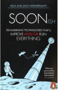 Soonish. Ten Emerging Technologies That Will Improve and/or Ruin Everything / Weinersmith Kelly, Weinersmith Zach