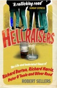 Hellraisers. The Life and Inebriated Times of Burton, Harris, O'Toole and Reed / Sellers Robert