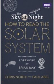 The Sky at Night. How to Read the Solar System. A Guide to the Stars and Planets / North Chris, Abel Paul