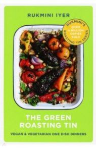 The Green Roasting Tin. Vegan and Vegetarian One Dish Dinners / Iyer Rukmini