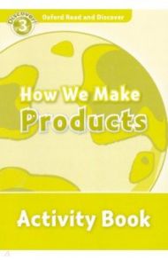 Oxford Read and Discover. Level 3. How We Make Products. Activity Book / McCallum Alistair