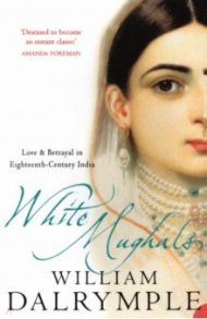 White Mughals. Love And Betrayal In 18th Century India / Dalrymple William