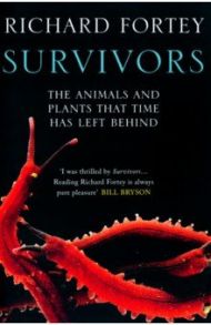 Survivors. The Animals and Plants that Time has Left Behind / Fortey Richard