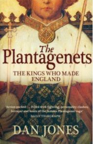 The Plantagenets. The Kings Who Made England / Jones Dan