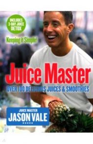 Juice Master Keeping It Simple. Over 100 Delicious Juices and Smoothies / Vale Jason