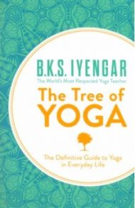 The Tree of Yoga. The Definitive Guide to Yoga in Everyday Life / Iyengar B.K.S.