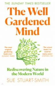 The Well Gardened Mind. Rediscovering Nature in the Modern World / Stuart-Smith Sue