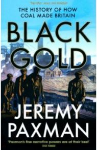 Black Gold. The History of How Coal Made Britain / Paxman Jeremy