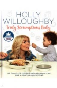 Truly Scrumptious Baby. My complete feeding and weaning plan for 6 months and beyond / Willoughby Holly, Willoughby Kelly