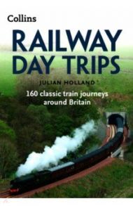 Railway Day Trips. 160 classic train journeys around Britain / Holland Julian