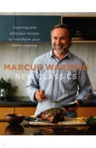 New Classics. Inspiring and Delicious Recipes to Transform Your Home Cooking / Wareing Marcus