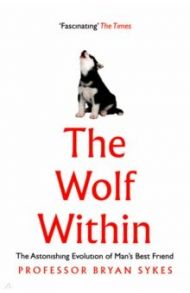 The Wolf Within. The Astonishing Evolution of Man's Best Friend / Sykes Bryan