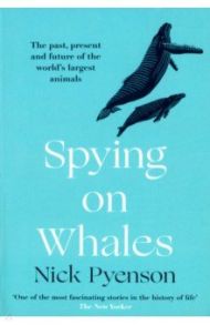 Spying on Whales. The Past, Present and Future of the World's Largest Animals / Pyenson Nick