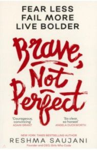 Brave, Not Perfect. Fear Less, Fail More and Live Bolder / Saujani Reshma