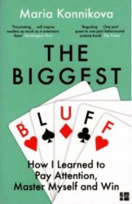 The Biggest Bluff. How I Learned to Pay Attention, Master Myself, and Win / Konnikova Maria