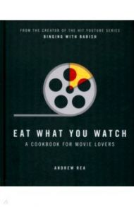 Eat What You Watch. A Cookbook for Movie Lovers / Rea Andrew