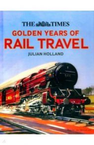 The Times. Golden Years of Rail Travel / Holland Julian