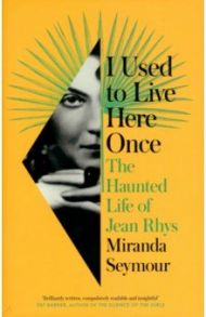 I Used to Live Here Once. The Haunted Life of Jean Rhys / Seymour Miranda